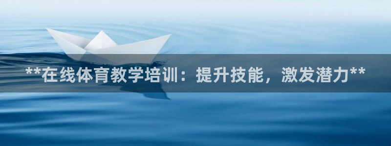 耀世平台负责人是谁：**在线体育教学培训：提升技能，