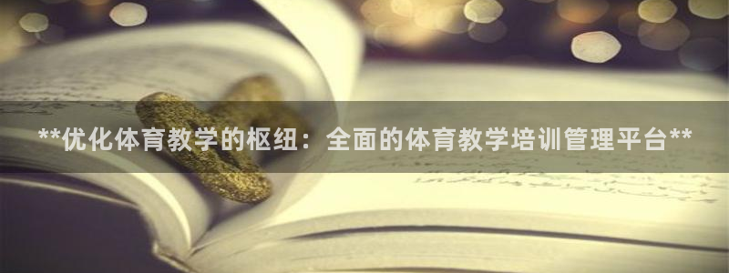 耀世娱乐黑钱吗知乎：**优化体育教学的枢纽：全面的体