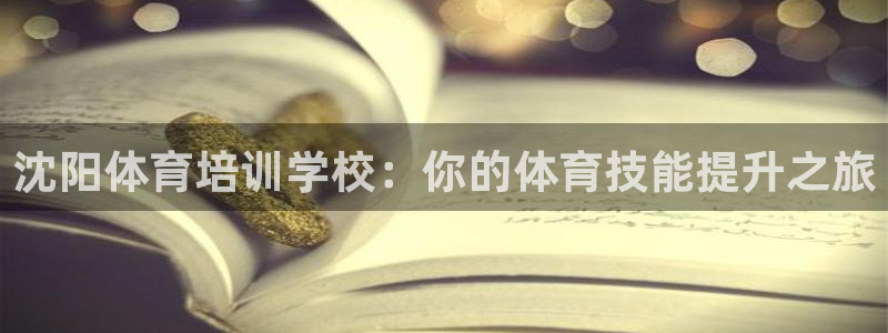 耀世娱乐注册开户：沈阳体育培训学校：你的体育技能提升